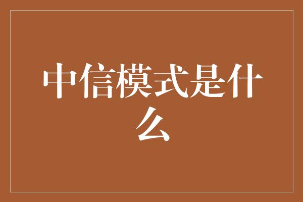 中信模式是什么