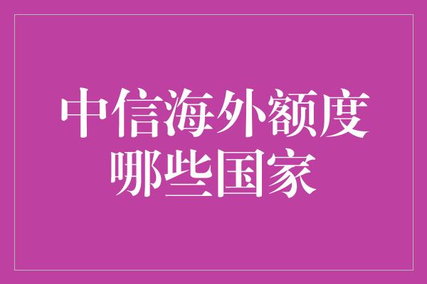 中信海外额度哪些国家