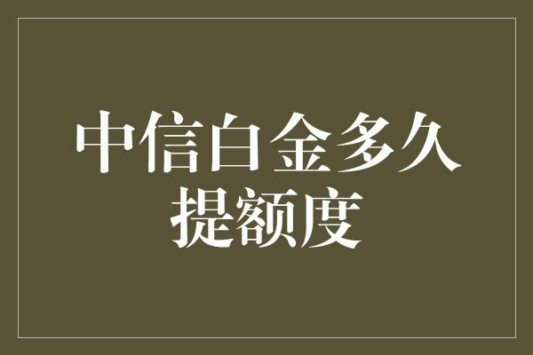 中信白金多久提额度