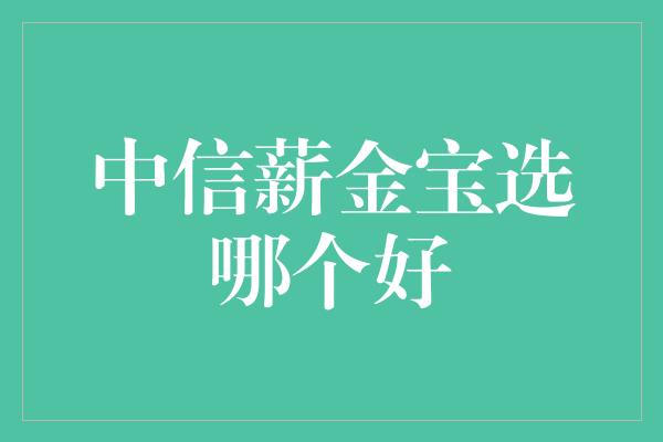 中信薪金宝选哪个好