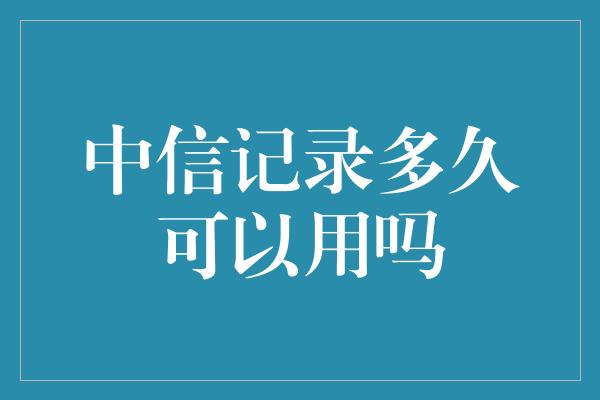 中信记录多久可以用吗