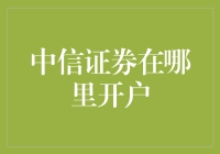 中信证券在哪里开户？带你走遍开户地图