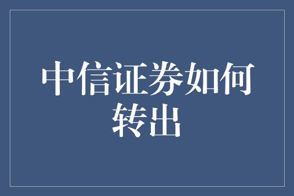 中信证券如何转出