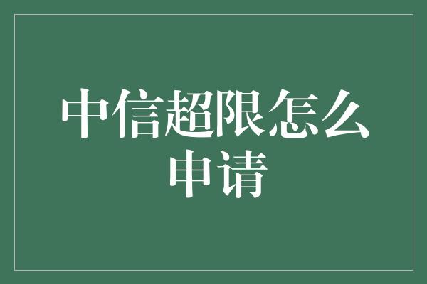 中信超限怎么申请