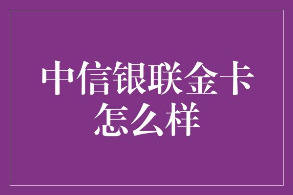 中信银联金卡怎么样