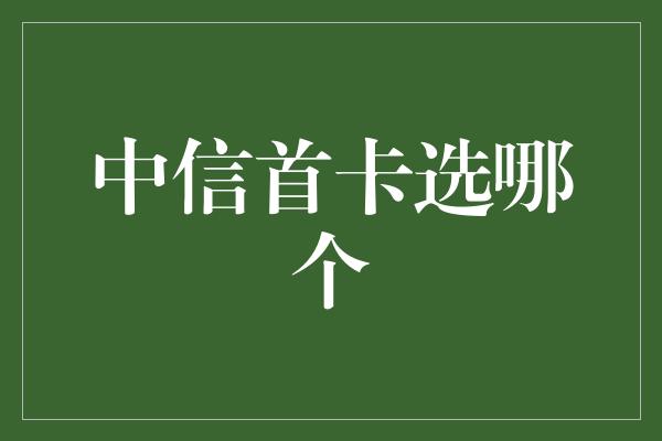 中信首卡选哪个