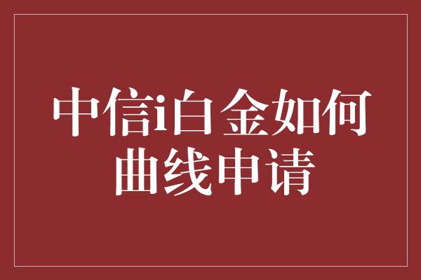 中信i白金如何曲线申请