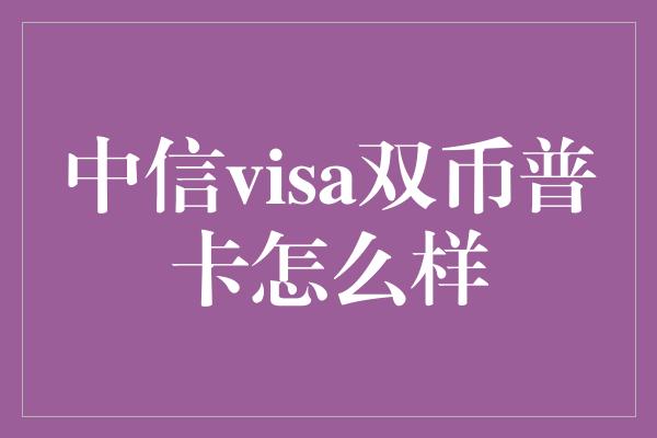 中信visa双币普卡怎么样