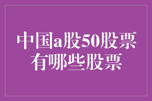 中国a股50股票有哪些股票