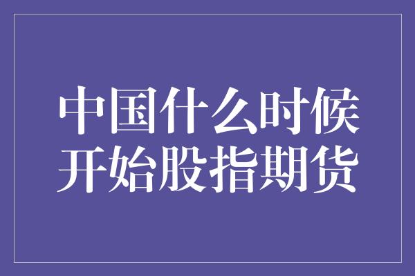 中国什么时候开始股指期货