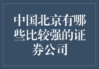 中国北京有哪些比较强的证券公司？