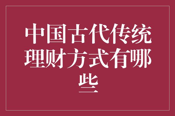 中国古代传统理财方式有哪些