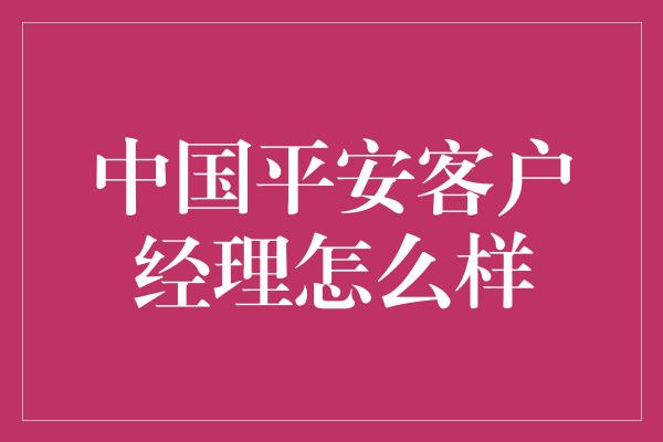 中国平安客户经理怎么样