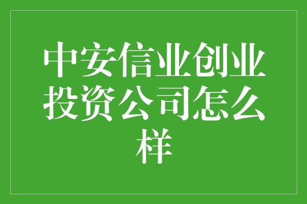 中安信业创业投资公司怎么样