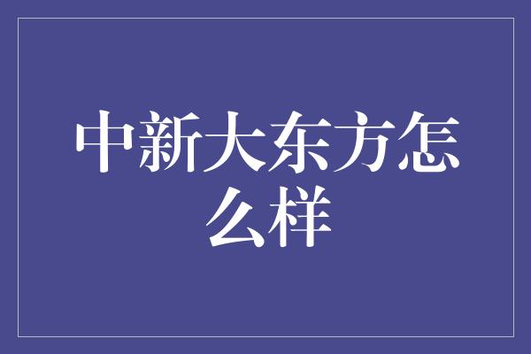 中新大东方怎么样