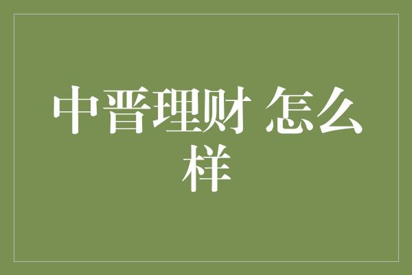 中晋理财 怎么样