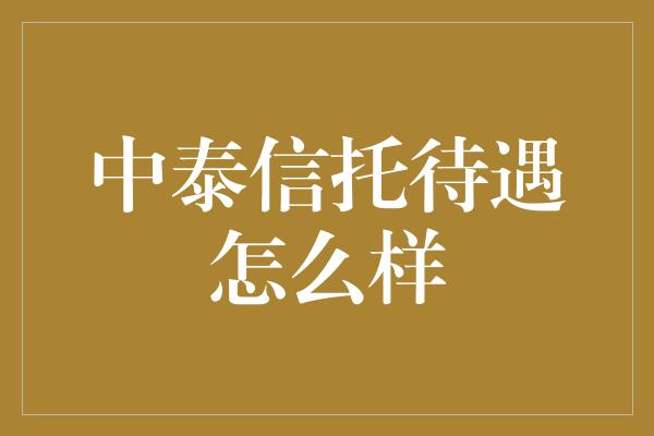 中泰信托待遇怎么样