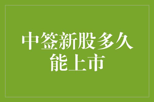 中签新股多久能上市