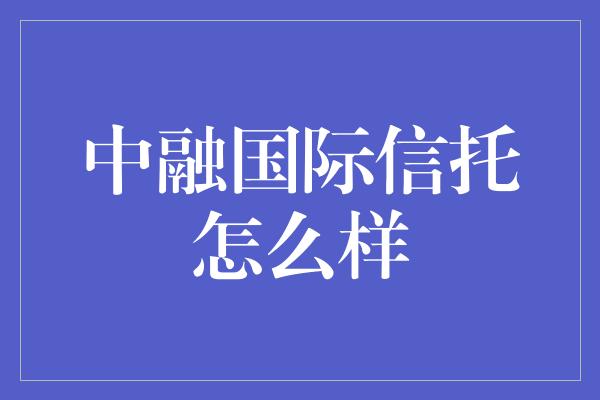 中融国际信托怎么样