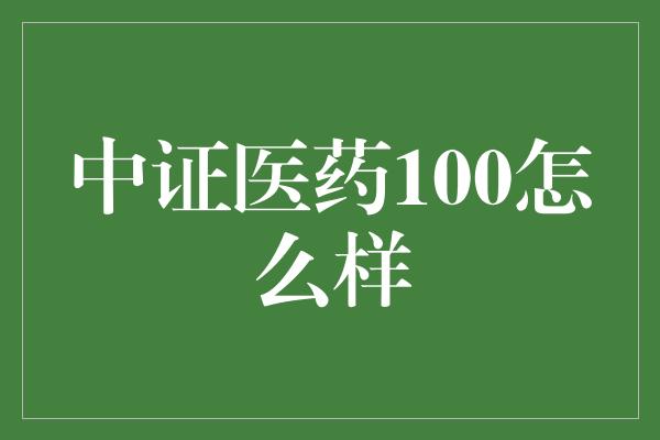 中证医药100怎么样