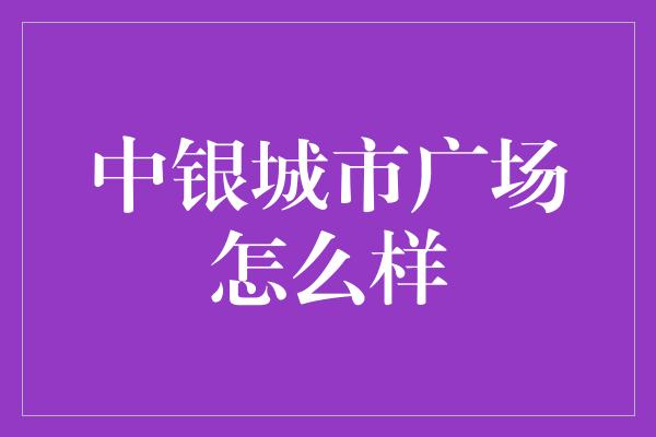 中银城市广场怎么样