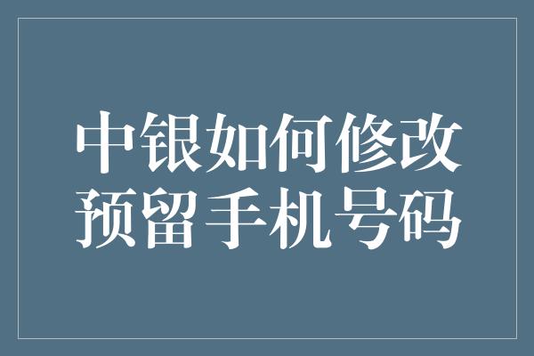 中银如何修改预留手机号码