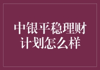 中银平稳理财计划：稳健投资的优选方案