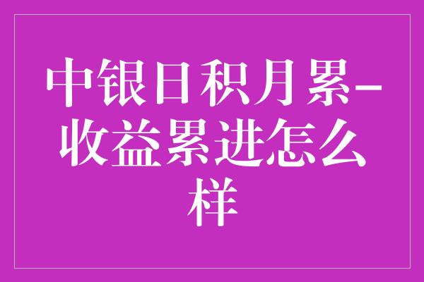 中银日积月累-收益累进怎么样