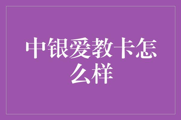 中银爱教卡怎么样