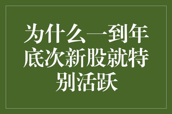 为什么一到年底次新股就特别活跃