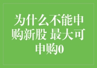 申购新股最大可申购0，这是什么魔幻操作？为何我们不能申购新股？