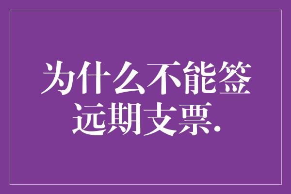 为什么不能签远期支票.