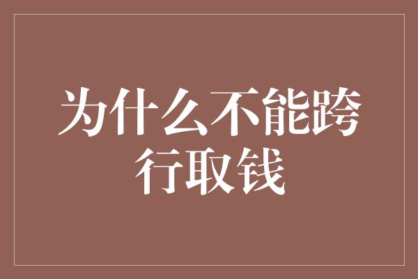 为什么不能跨行取钱