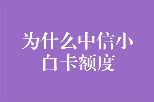 为什么中信小白卡额度