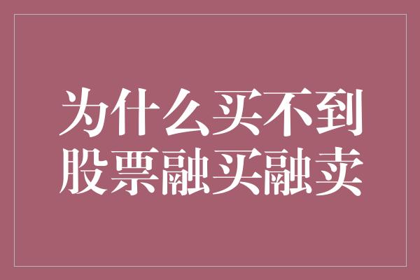 为什么买不到股票融买融卖