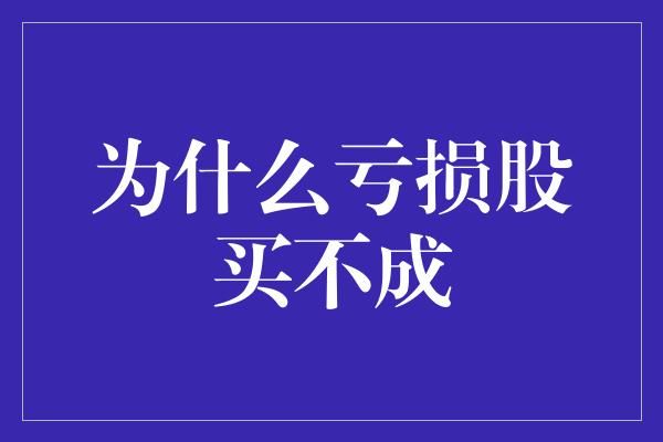 为什么亏损股买不成