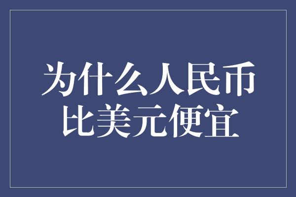 为什么人民币比美元便宜