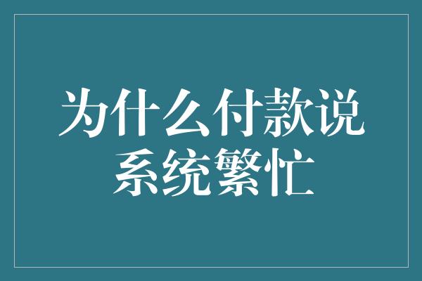 为什么付款说系统繁忙