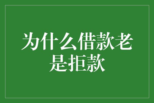 为什么借款老是拒款