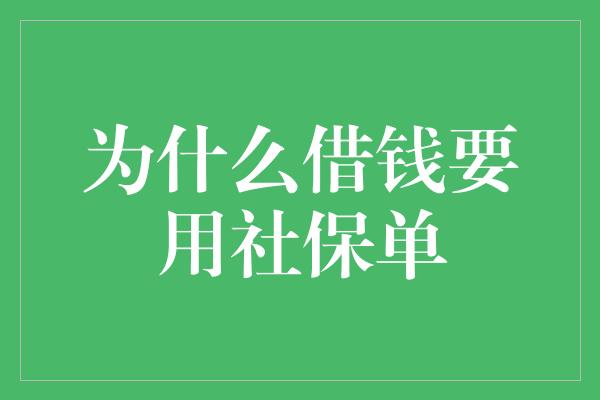 为什么借钱要用社保单