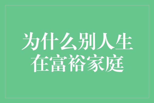 为什么别人生在富裕家庭