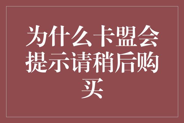 为什么卡盟会提示请稍后购买