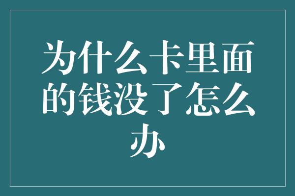 为什么卡里面的钱没了怎么办