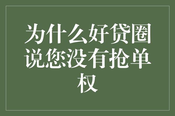 为什么好贷圈说您没有抢单权