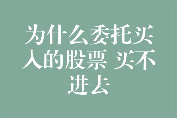 为什么委托买入的股票 买不进去