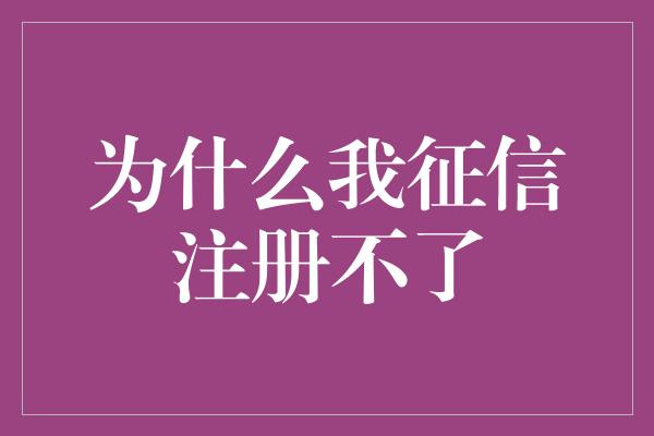 为什么我征信注册不了