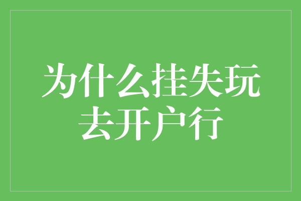 为什么挂失玩去开户行