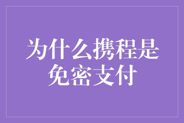 为什么携程是免密支付