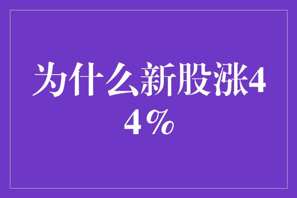 为什么新股涨44%