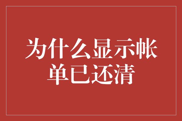 为什么显示帐单已还清